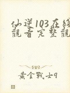 仙逆103在线观看完整观看高清