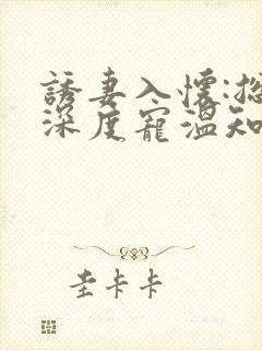 诱妻入怀:总裁深度宠温知羽小说