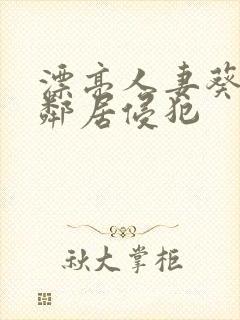 漂亮人妻葵司被邻居侵犯