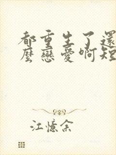 都重生了还谈什么恋爱啊短剧免费观看