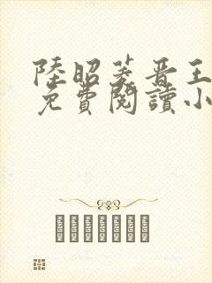 陆昭菱晋王全文免费阅读小说