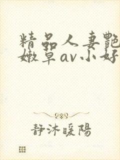 精品人妻艳少妇嫩草av小好