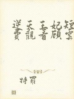 逆天王妃短剧免费观看顾云汐