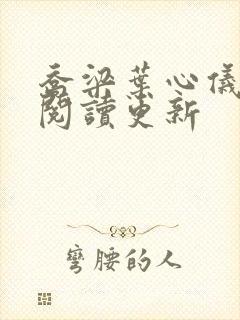 乔梁叶心仪超前阅读更新