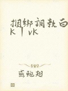 捆绑调教白丝jk丨vk