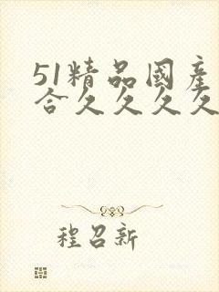 51精品国产综合久久久久久