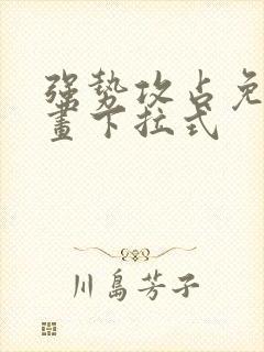 强势攻占免费漫画下拉式