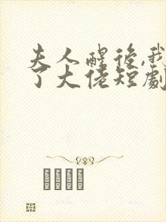 夫人醒后,我成了大佬短剧免费观看