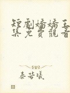 短剧娇娇王妃全集免费观看高清