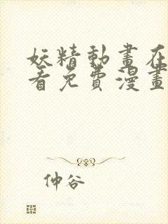 妖精动画在线观看免费漫画下拉式