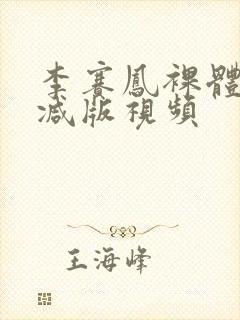 李赛凤裸体无删减版视频