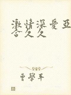 激情深爱亚洲综合久久封面