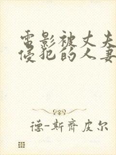 电影被丈夫上司侵犯的人妻