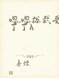 嗯,嗯总裁受不了了h