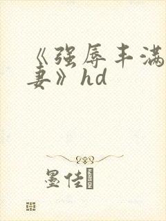 《强辱丰满的人妻》hd