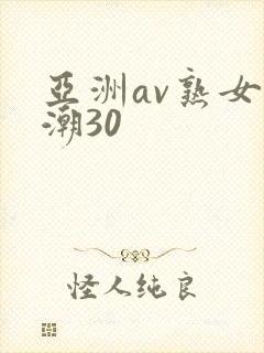 亚洲av熟女高潮30