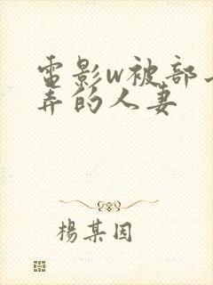 电影w被部长玩弄的人妻