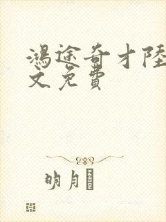 鸿途奇才陆羽全文免费