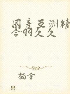 国产亚洲精品综合99久久