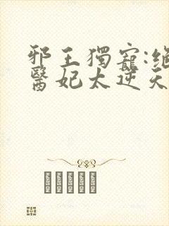 邪王独宠:绝色医妃太逆天的