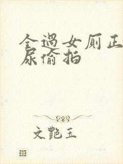 全过女厕正面撒尿偷拍