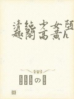 清纯少女堕落笔趣阁高黄h