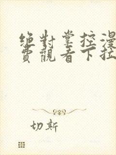 绝对掌控漫画免费观看下拉式六漫画