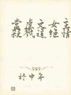 当虐文女主修了杀戮道绝情坑主 小说封面