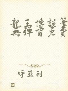 龙王传说笔趣阁无弹窗免费阅读