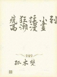 疯狂揉小到失禁高潮漫画