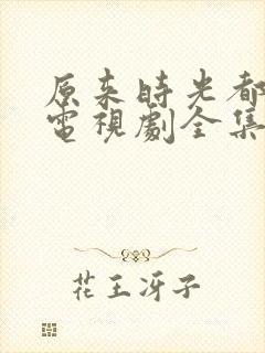 原来时光都记得电视剧全集免费观看