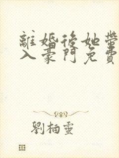离婚后她带崽嫁入豪门免费完整版
