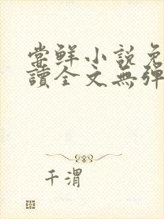 尝鲜小说免费阅读全文无弹窗