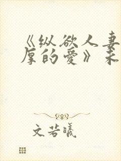 《纵欲人妻:浓厚的爱》未删减