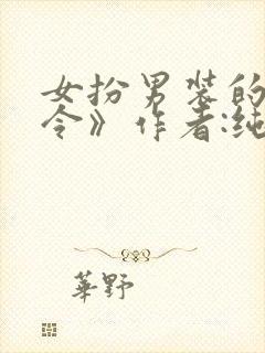 女扮男装的娇县令》作者:纯真本纯 np