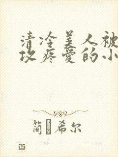 清冷美人被丑老攻疼爱的小说封面