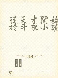 从天才开始无敌于斗破小说全集免费看