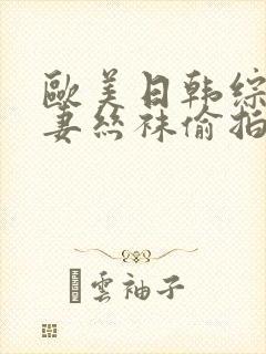 欧美日韩综合人妻丝袜偷拍