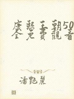 康熙王朝50集全免费观看西瓜影院