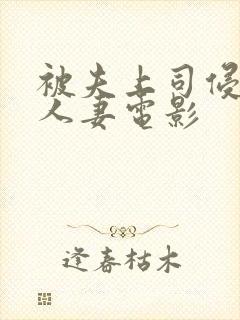 被夫上司侵犯的人妻电影