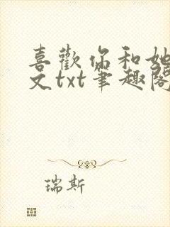 喜欢你和她们全文txt笔趣阁