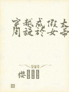 穿越成假太监我周旋于女帝旁短剧免费