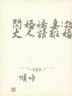 闪婚娇妻:总裁大人请离婚 小说