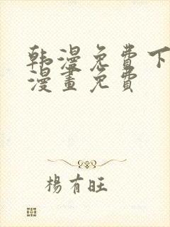 韩漫免费下拉式漫画免费