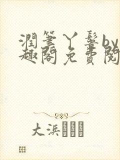 润笔丫鬟by笔趣阁免费阅读无弹窗大少