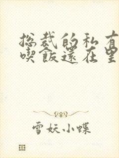 总裁的私有宝贝吃饭还在里面第几章