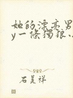 她的漂亮男友by一条独狼小说在线阅读