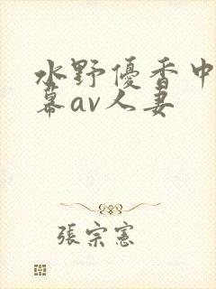 水野优香中文字幕av人妻