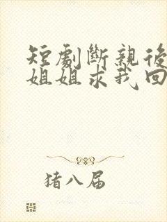 短剧断亲后四个姐姐求我回家封面