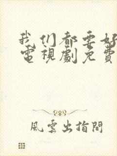 我们都要好好的电视剧免费观看完整